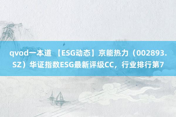 qvod一本道 【ESG动态】京能热力（002893.SZ）华证指数ESG最新评级CC，行业排行第7