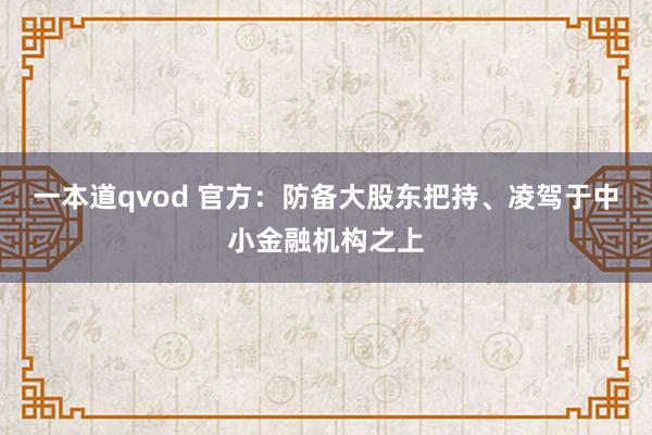 一本道qvod 官方：防备大股东把持、凌驾于中小金融机构之上