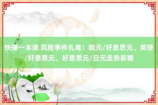 快播一本道 风险事件扎堆！欧元/好意思元、英镑/好意思元、好意思元/日元走势前瞻