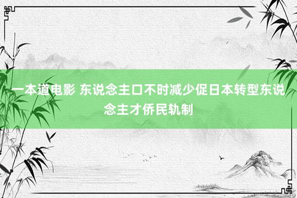 一本道电影 东说念主口不时减少促日本转型东说念主才侨民轨制