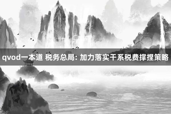 qvod一本道 税务总局: 加力落实干系税费撑捏策略