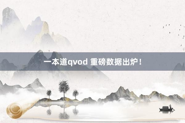 一本道qvod 重磅数据出炉！