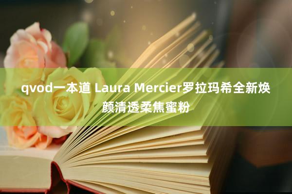 qvod一本道 Laura Mercier罗拉玛希全新焕颜清透柔焦蜜粉