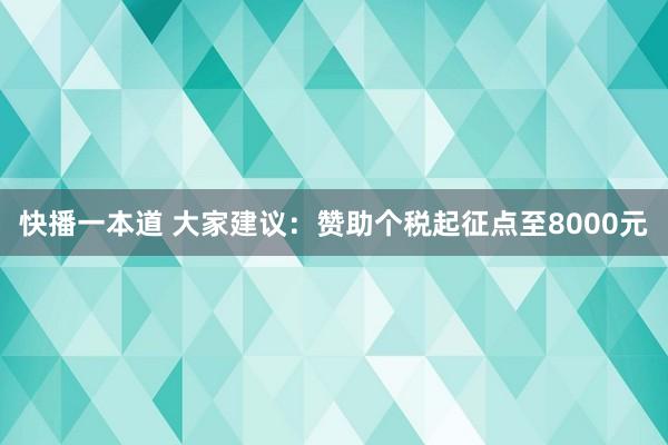 快播一本道 大家建议：赞助个税起征点至8000元