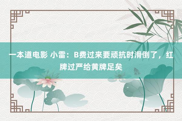 一本道电影 小雷：B费过来要顽抗时滑倒了，红牌过严给黄牌足矣