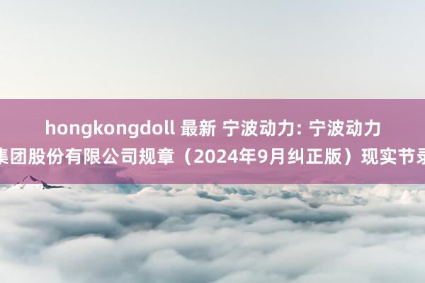 hongkongdoll 最新 宁波动力: 宁波动力集团股份有限公司规章（2024年9月纠正版）现实节录