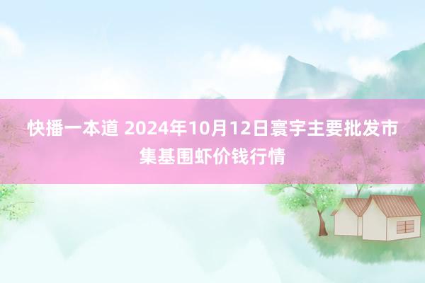 快播一本道 2024年10月12日寰宇主要批发市集基围虾价钱行情