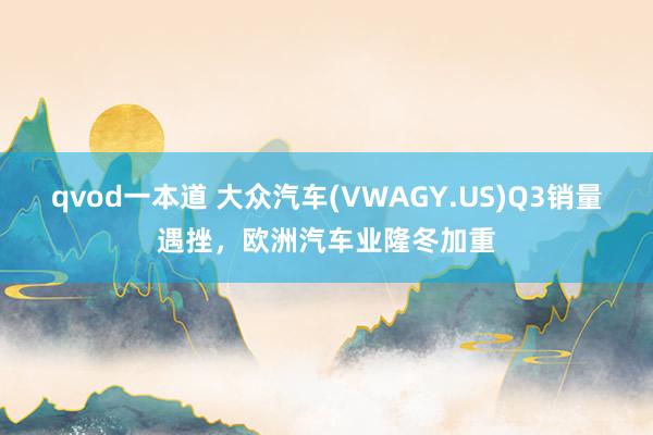 qvod一本道 大众汽车(VWAGY.US)Q3销量遇挫，欧洲汽车业隆冬加重