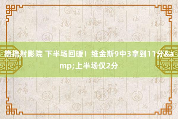 撸撸射影院 下半场回暖！维金斯9中3拿到11分&上半场仅2分