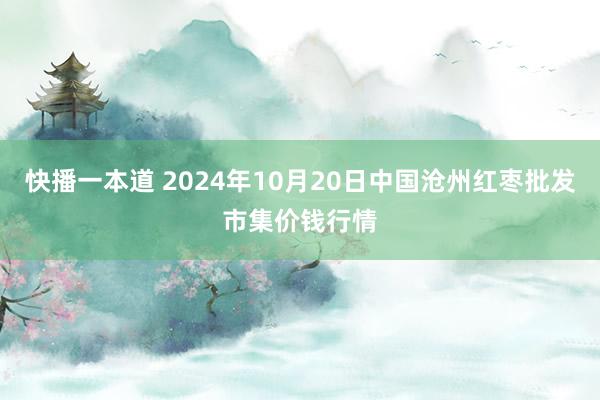 快播一本道 2024年10月20日中国沧州红枣批发市集价钱行情