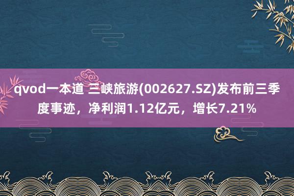 qvod一本道 三峡旅游(002627.SZ)发布前三季度事迹，净利润1.12亿元，增长7.21%