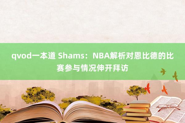 qvod一本道 Shams：NBA解析对恩比德的比赛参与情况伸开拜访