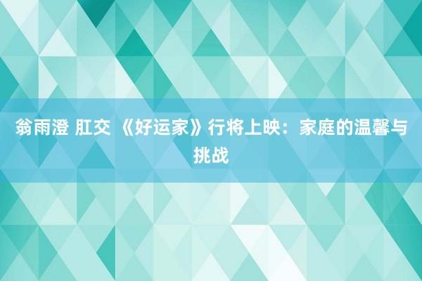 翁雨澄 肛交 《好运家》行将上映：家庭的温馨与挑战