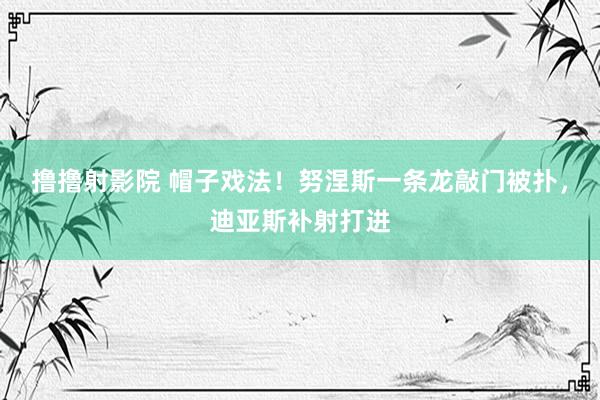 撸撸射影院 帽子戏法！努涅斯一条龙敲门被扑，迪亚斯补射打进