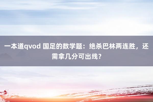 一本道qvod 国足的数学题：绝杀巴林两连胜，还需拿几分可出线？