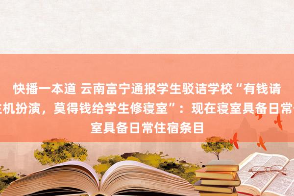 快播一本道 云南富宁通报学生驳诘学校“有钱请无东谈主机扮演，莫得钱给学生修寝室”：现在寝室具备日常住宿条目