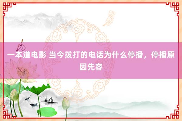 一本道电影 当今拨打的电话为什么停播，停播原因先容