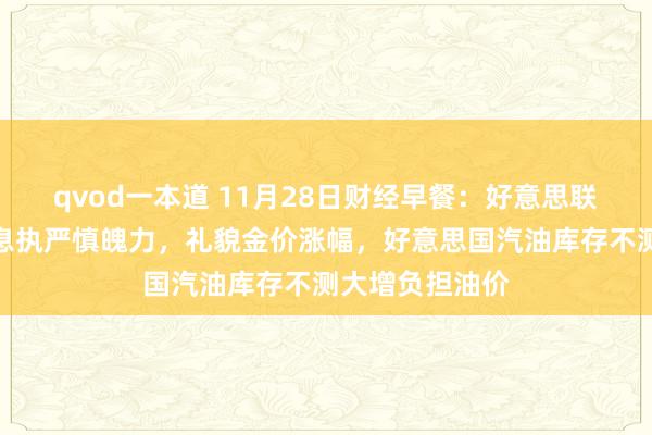 qvod一本道 11月28日财经早餐：好意思联储对进一步降息执严慎魄力，礼貌金价涨幅，好意思国汽油库存不测大增负担油价