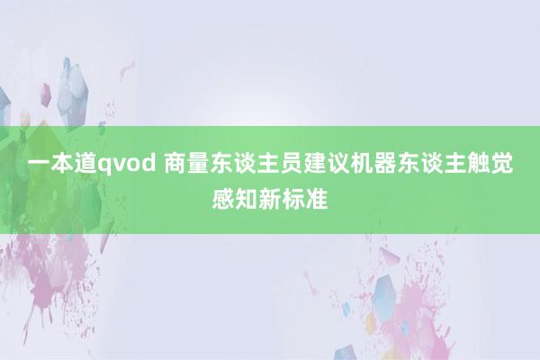 一本道qvod 商量东谈主员建议机器东谈主触觉感知新标准