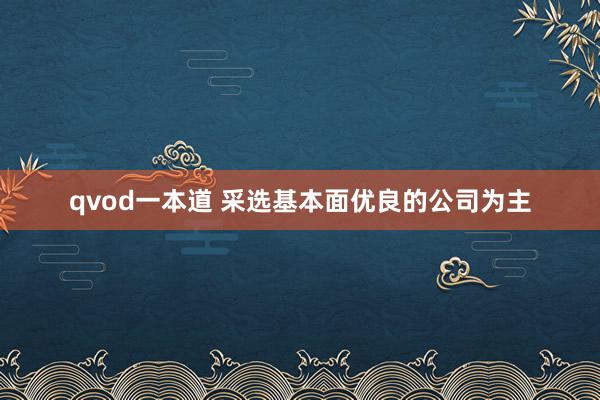 qvod一本道 采选基本面优良的公司为主