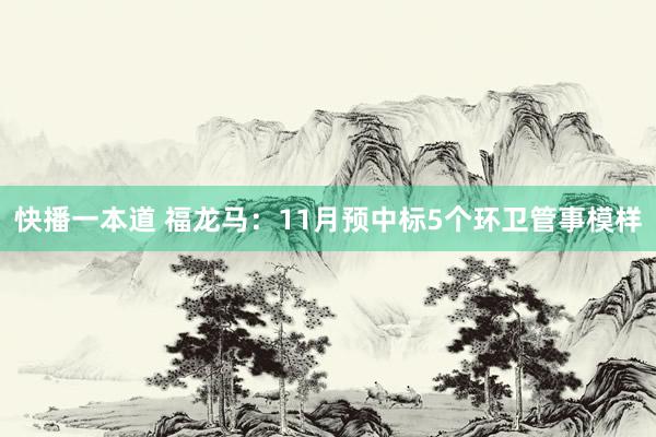 快播一本道 福龙马：11月预中标5个环卫管事模样