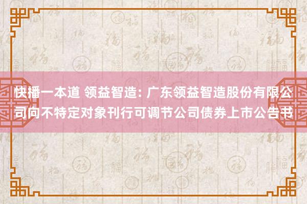 快播一本道 领益智造: 广东领益智造股份有限公司向不特定对象刊行可调节公司债券上市公告书