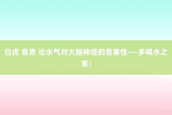 白虎 意思 论水气对大脑神经的危害性——多喝水之害：