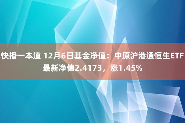 快播一本道 12月6日基金净值：中原沪港通恒生ETF最新净值2.4173，涨1.45%