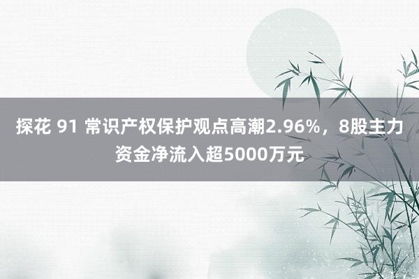 探花 91 常识产权保护观点高潮2.96%，8股主力资金净流入超5000万元