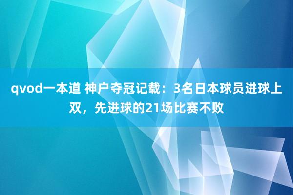 qvod一本道 神户夺冠记载：3名日本球员进球上双，先进球的21场比赛不败