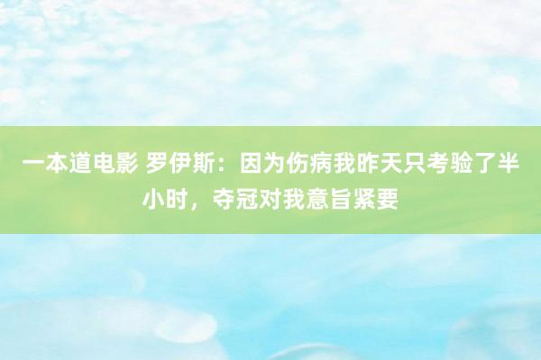 一本道电影 罗伊斯：因为伤病我昨天只考验了半小时，夺冠对我意旨紧要