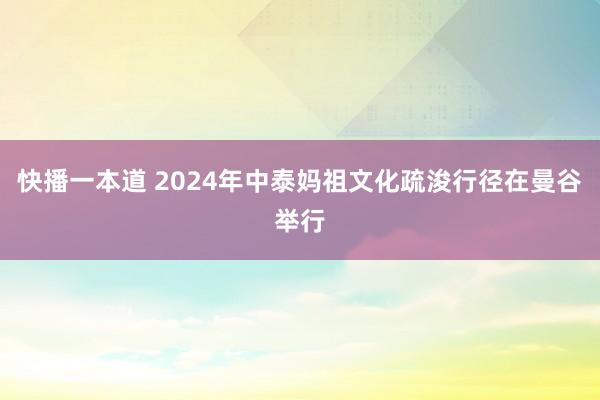 快播一本道 2024年中泰妈祖文化疏浚行径在曼谷举行