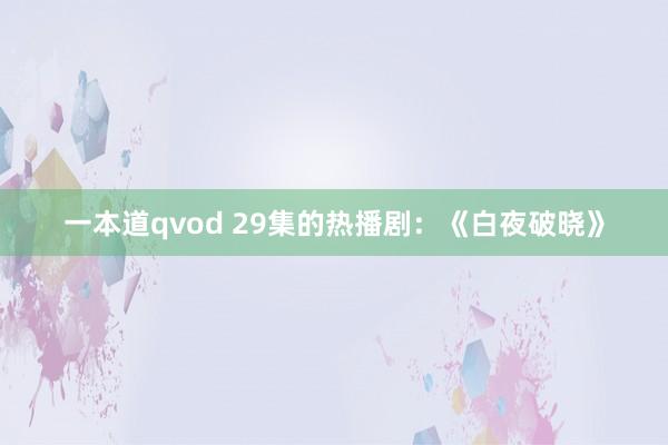 一本道qvod 29集的热播剧：《白夜破晓》