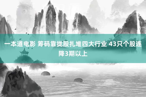 一本道电影 筹码靠拢股扎堆四大行业 43只个股连降3期以上