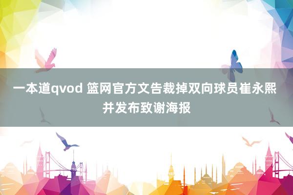 一本道qvod 篮网官方文告裁掉双向球员崔永熙 并发布致谢海报