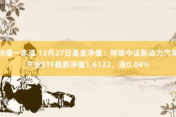 快播一本道 12月27日基金净值：祥瑞中证新动力汽车产业ETF最新净值1.6122，涨0.04%