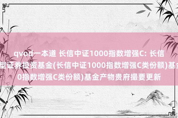 qvod一本道 长信中证1000指数增强C: 长信中证1000指数增强型证券投资基金(长信中证1000指数增强C类份额)基金产物贵府撮要更新