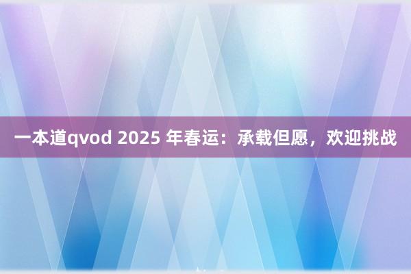 一本道qvod 2025 年春运：承载但愿，欢迎挑战