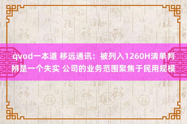 qvod一本道 移远通讯：被列入1260H清单判辨是一个失实 公司的业务范围聚焦于民用规模