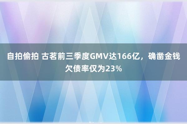 自拍偷拍 古茗前三季度GMV达166亿，确凿金钱欠债率仅为23%