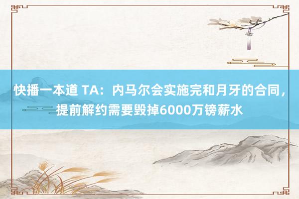 快播一本道 TA：内马尔会实施完和月牙的合同，提前解约需要毁掉6000万镑薪水