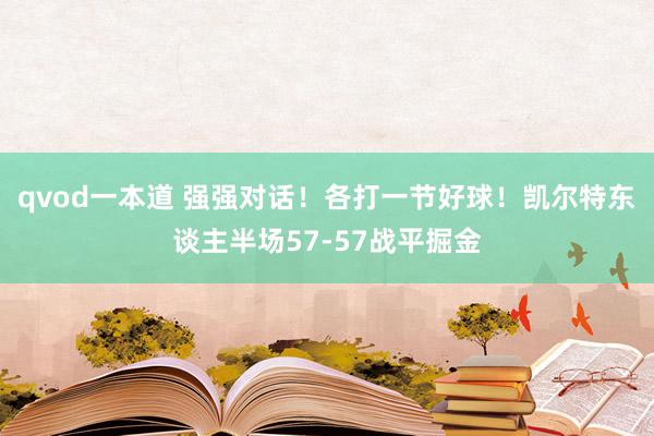 qvod一本道 强强对话！各打一节好球！凯尔特东谈主半场57-57战平掘金