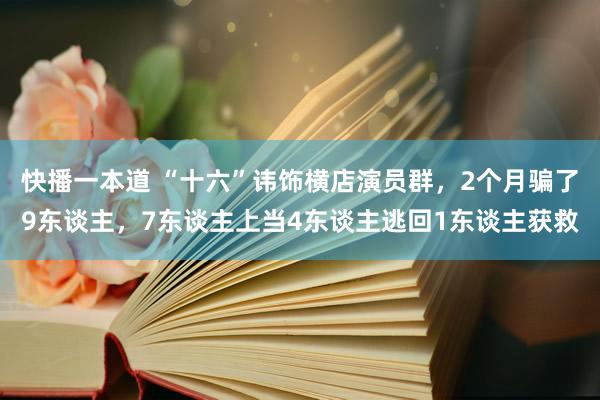 快播一本道 “十六”讳饰横店演员群，2个月骗了9东谈主，7东谈主上当4东谈主逃回1东谈主获救