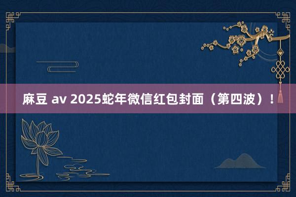 麻豆 av 2025蛇年微信红包封面（第四波）！