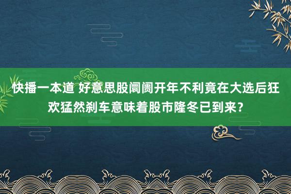 快播一本道 好意思股阛阓开年不利竟在大选后狂欢猛然刹车意味着股市隆冬已到来？