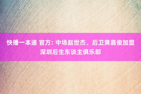 快播一本道 官方: 中场赵世杰、后卫黄嘉俊加盟深圳后生东谈主俱乐部