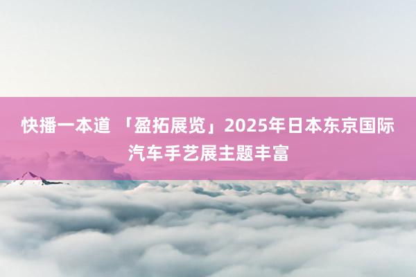 快播一本道 「盈拓展览」2025年日本东京国际汽车手艺展主题丰富