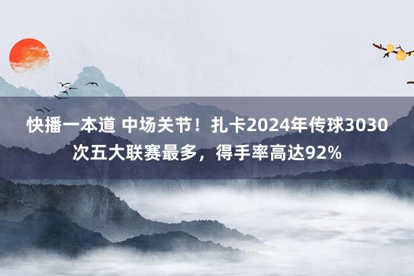 快播一本道 中场关节！扎卡2024年传球3030次五大联赛最多，得手率高达92%